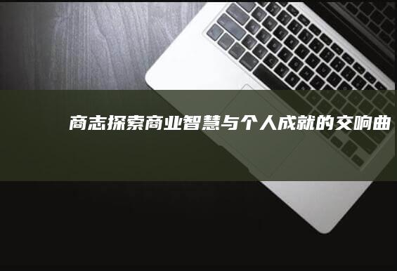 商志探索：商业智慧与个人成就的交响曲