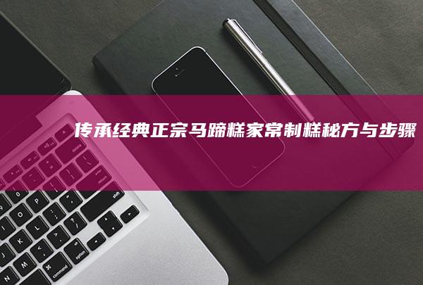 传承经典：正宗马蹄糕家常制糕秘方与步骤